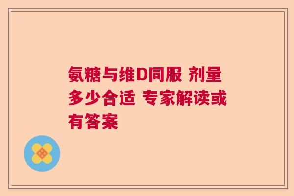 氨糖与维D同服 剂量多少合适 专家解读或有答案