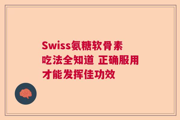 Swiss氨糖软骨素吃法全知道 正确服用才能发挥佳功效