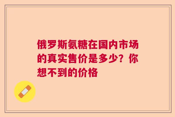 俄罗斯氨糖在国内市场的真实售价是多少?你想不到的价格 俄罗斯氨糖在国内市场的真实售价是多少?你想不到的价格