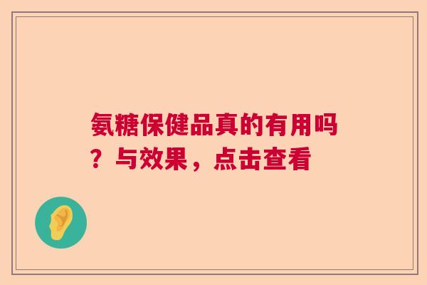 氨糖保健品真的有用吗？与效果，点击查看
