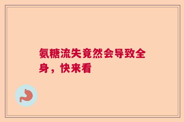 氨糖流失竟然会导致全身,快来看 氨糖流失竟然会导致全身,快来看