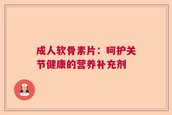 成人软骨素片：呵护关节健康的营养补充剂
