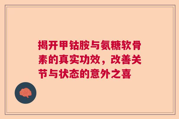 揭开甲钴胺与氨糖软骨素的真实功效，改善关节与状态的意外之喜