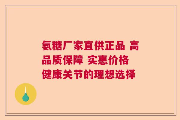 氨糖厂家直供正品 高品质保障 实惠价格 健康关节的理想选择