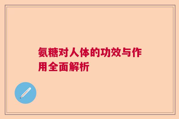 氨糖对人体的功效与作用全面解析
