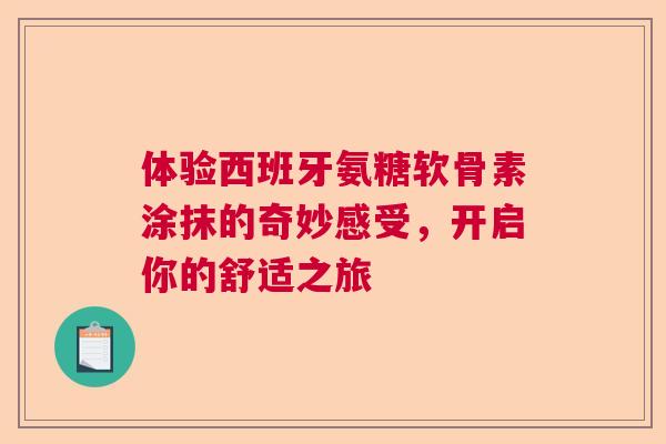体验西班牙氨糖软骨素涂抹的奇妙感受，开启你的舒适之旅
