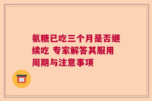 氨糖已吃三个月是否继续吃 专家解答其服用周期与注意事项
