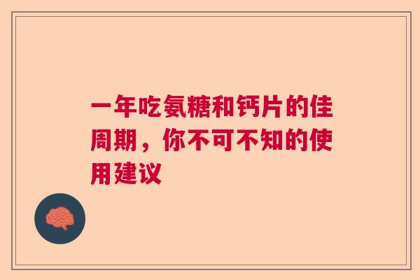 一年吃氨糖和钙片的佳周期，你不可不知的使用建议