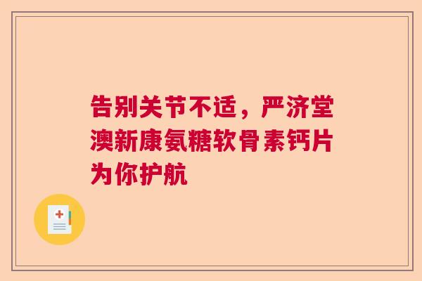 告别关节不适，严济堂澳新康氨糖软骨素钙片为你护航