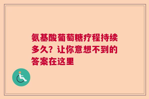 氨基酸葡萄糖疗程持续多久？让你意想不到的答案在这里