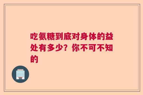 吃氨糖到底对身体的益处有多少？你不可不知的