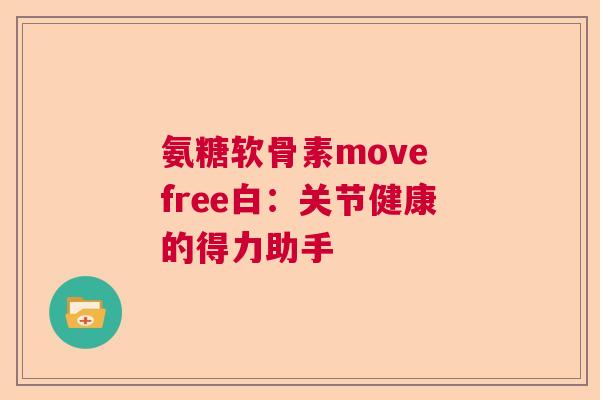 氨糖软骨素move free白：关节健康的得力助手