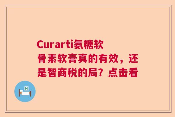 Curarti氨糖软骨素软膏真的有效,还是智商税的局?点击看 Curarti氨糖软骨素软膏真的有效,还是智商税的局?点击看