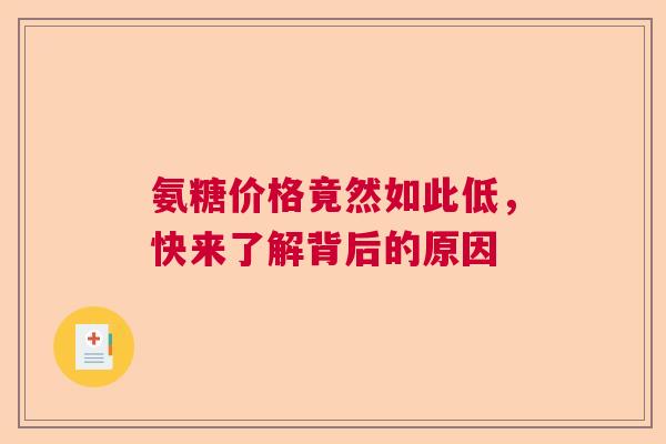 氨糖价格竟然如此低，快来了解背后的原因