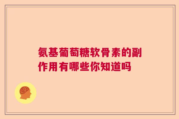 氨基葡萄糖软骨素的副作用有哪些你知道吗