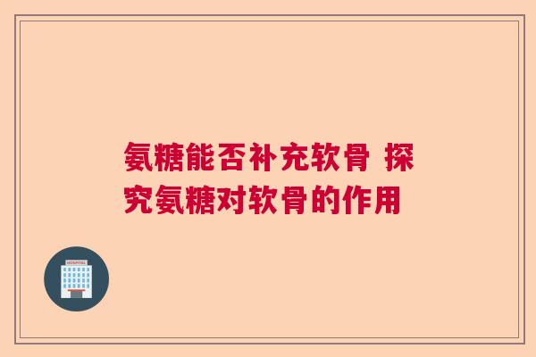 氨糖能否补充软骨 探究氨糖对软骨的作用 氨糖能否补充软骨 探究氨糖对软骨的作用