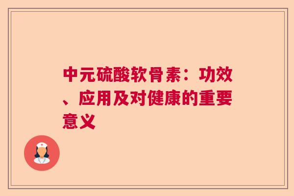 中元硫酸软骨素：功效、应用及对健康的重要意义