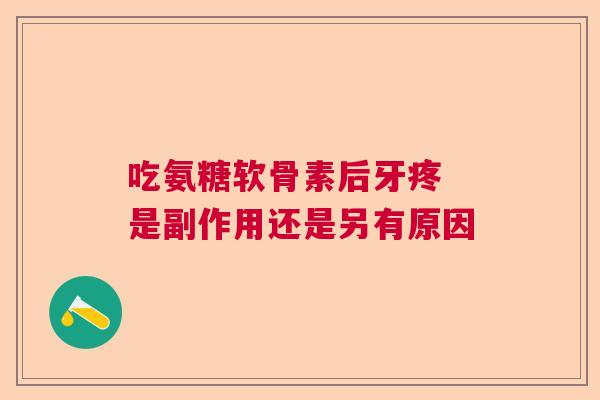 吃氨糖软骨素后牙疼 是副作用还是另有原因