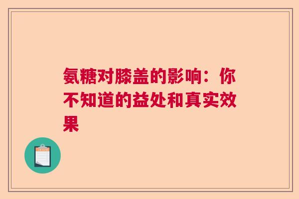 氨糖对膝盖的影响：你不知道的益处和真实效果