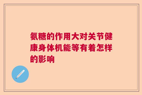 氨糖的作用大对关节健康身体机能等有着怎样的影响