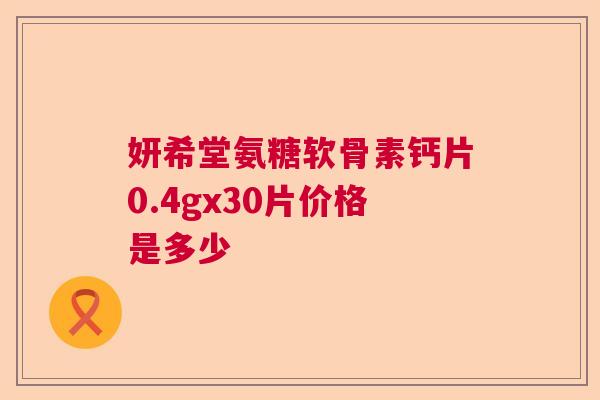 妍希堂氨糖软骨素钙片0.4gx30片价格是多少 妍希堂氨糖软骨素钙片0.4gx30片价格是多少