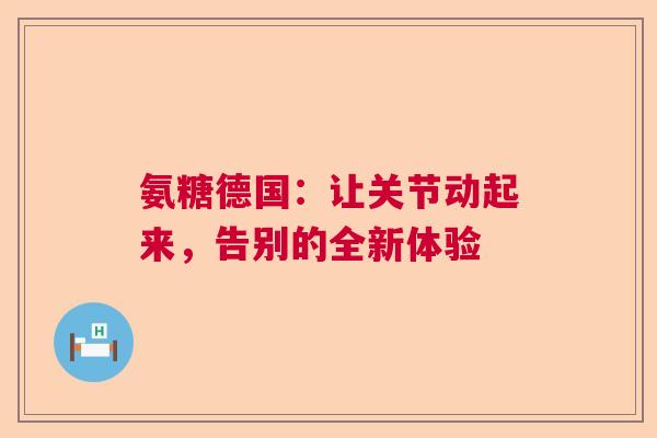 氨糖德国：让关节动起来，告别的全新体验