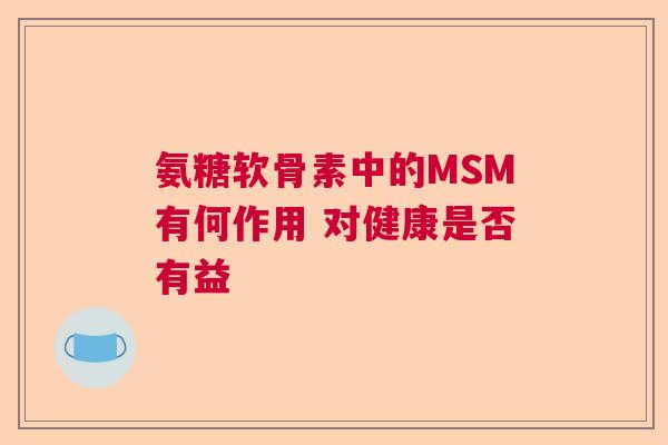 氨糖软骨素中的MSM有何作用 对健康是否有益