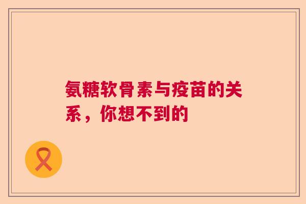 氨糖软骨素与疫苗的关系，你想不到的