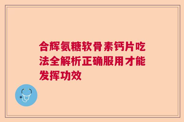 合辉氨糖软骨素钙片吃法全解析正确服用才能发挥功效