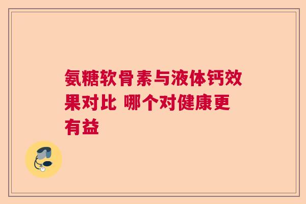 氨糖软骨素与液体钙效果对比 哪个对健康更有益