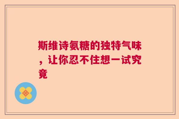 斯维诗氨糖的独特气味，让你忍不住想一试究竟