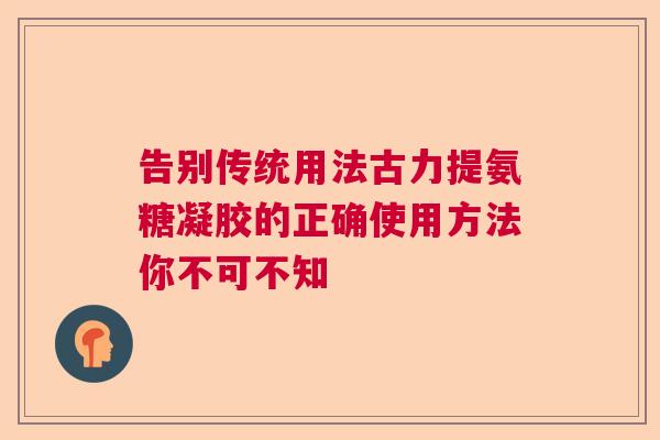 告别传统用法古力提氨糖凝胶的正确使用方法你不可不知