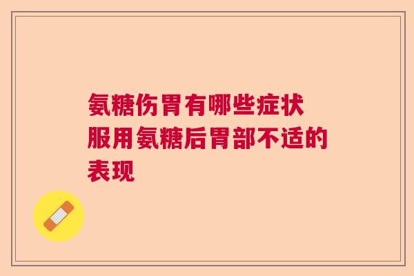 氨糖伤胃有哪些症状 服用氨糖后胃部不适的表现