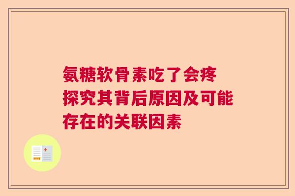 氨糖软骨素吃了会疼 探究其背后原因及可能存在的关联因素 氨糖软骨素吃了会疼 探究其背后原因及可能存在的关联因素