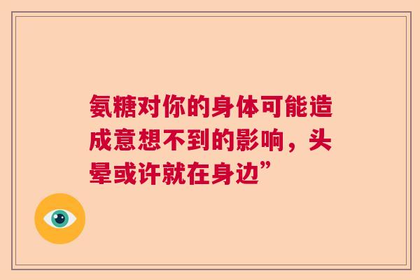 氨糖对你的身体可能造成意想不到的影响，头晕或许就在身边”