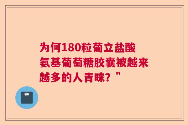 为何180粒葡立盐酸氨基葡萄糖胶囊被越来越多的人青睐?” 为何180粒葡立盐酸氨基葡萄糖胶囊被越来越多的人青睐?”