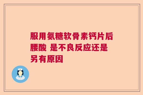 服用氨糖软骨素钙片后腰酸 是不良反应还是另有原因