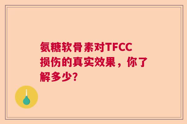 氨糖软骨素对TFCC损伤的真实效果,你了解多少? 氨糖软骨素对TFCC损伤的真实效果,你了解多少?