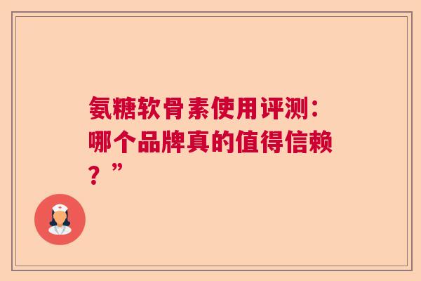 氨糖软骨素使用评测：哪个品牌真的值得信赖？”