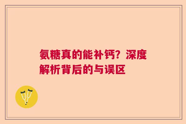 氨糖真的能补钙？深度解析背后的与误区