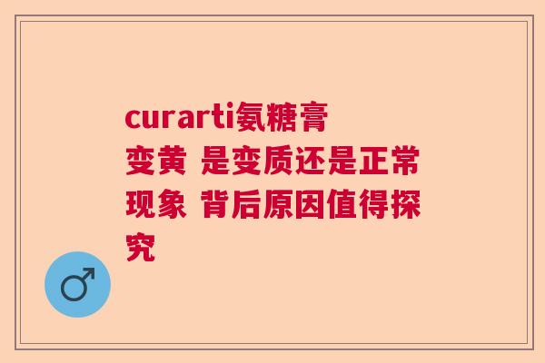 curarti氨糖膏变黄 是变质还是正常现象 背后原因值得探究