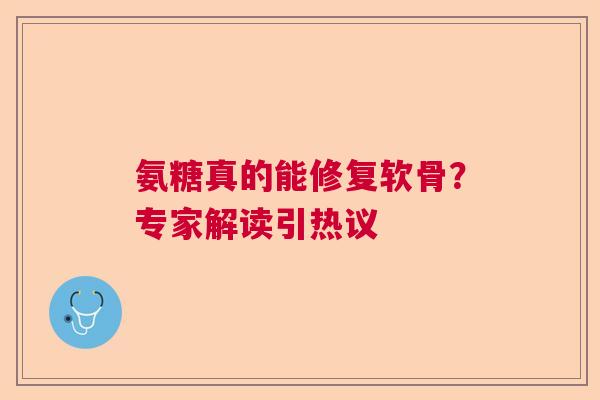 氨糖真的能修复软骨？专家解读引热议