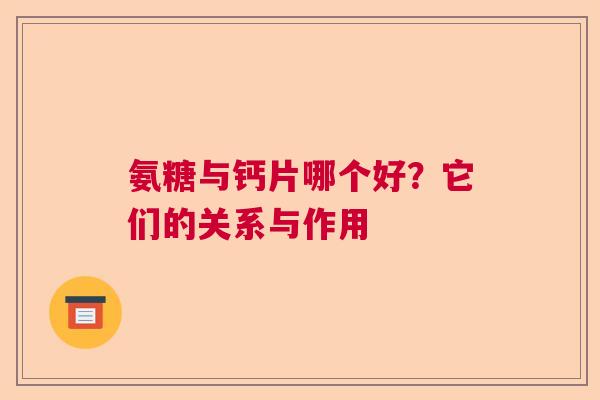 氨糖与钙片哪个好?它们的关系与作用 氨糖与钙片哪个好?它们的关系与作用