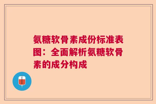 氨糖软骨素成份标准表图：全面解析氨糖软骨素的成分构成