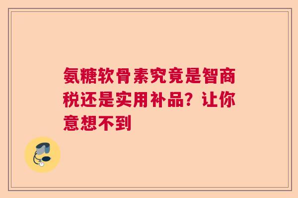氨糖软骨素究竟是智商税还是实用补品?让你意想不到 氨糖软骨素究竟是智商税还是实用补品?让你意想不到