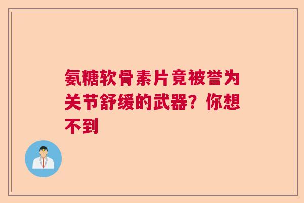 氨糖软骨素片竟被誉为关节舒缓的武器?你想不到 氨糖软骨素片竟被誉为关节舒缓的武器?你想不到