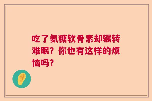 吃了氨糖软骨素却辗转难眠？你也有这样的烦恼吗？