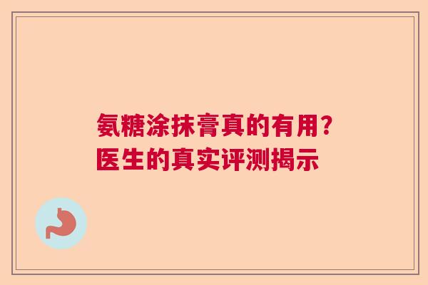氨糖涂抹膏真的有用？医生的真实评测揭示