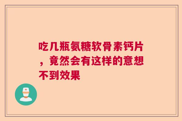 吃几瓶氨糖软骨素钙片，竟然会有这样的意想不到效果