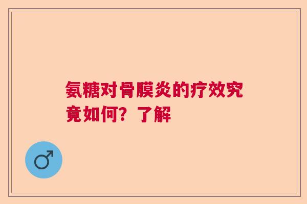 氨糖对骨膜炎的疗效究竟如何？了解